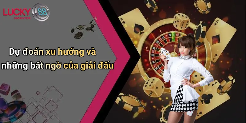 Dự đoán xu hướng và những bất ngờ của giải đấu